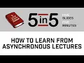 How To Learn From Asynchronous Lectures