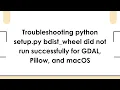 Troubleshooting python setup py bdist - wheel did not run successfully for GDAL Pillow and macOS