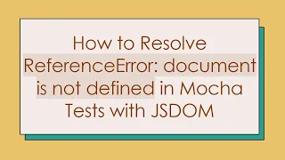 How to Resolve ReferenceError document is not defined in Mocha Tests with JSDOM