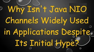 Why Isn t Java NIO Channels Widely Used in Applications Despite Its Initial Hype