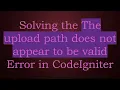 Solving the The upload path does not appear to be valid Error in CodeIgniter