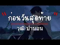 ก่อนวันสุดท้าย (อย่าบอกรักฉัน ในวันที่ฉันไม่ได้ยิน)   วุฒิ ป่าบอน  (เนื้อเพลง)