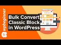 How to Bulk Convert Classic Blocks to Gutenberg in WordPress
