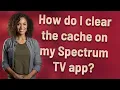 How do I clear the cache on my Spectrum TV app