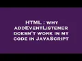 HTML why addEventListener doesn t work in my code in JavaScript