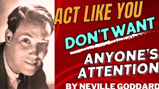 Act Like You Don’t Want Anyone’s Attention by Neville Goddard