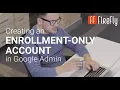Create an Enrollment Only Account in Google Admin