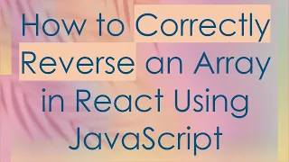 How to Correctly Reverse an Array in React Using JavaScript