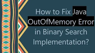 How to Fix Java OutOfMemory Error in Binary Search Implementation