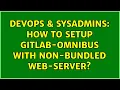 DevOps SysAdmins How to setup Gitlab-omnibus with non-bundled web-server 4 Solutions