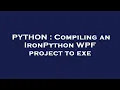 PYTHON Compiling an IronPython WPF project to exe