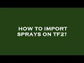 How to import sprays on tf2