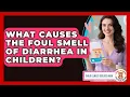 What Causes The Foul Smell Of Diarrhea In Children - Child Illness Disease Guide