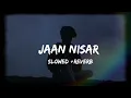 Jaan Nisar | Arijit Singh | Slowed and Reverb | ♥🎧