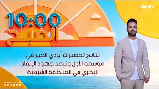 10 الصبح | نتابع تحضيرات أيادي الخير في موسمه الأول ونرصد جهود الإنقاذ البحري في المنطقة الشرقية