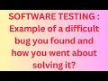 SOFTWARE TESTING Example of a difficult bug you found and how you went about solving it