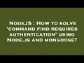 NodeJS How to solve command find requires authentication using Node js and mongoose