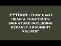 PYTHON How can I read a function s signature including default argument values