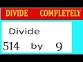 Divide 514 by 9 Divide completely