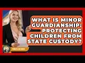 What Is Minor Guardianship Protecting Children From State Custody - Family Law Gurus