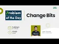 Change Bits Problem of the Day 22 Yash Dwivedi