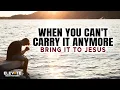 When You Can t Carry It Anymore - Bring It To Jesus Christian Motivation