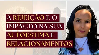 A ferida da rejeição e o impacto na sua autoestima e relacionamentos