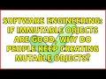 Software Engineering If immutable objects are good why do people keep creating mutable objects