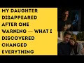 My daughter DISAPPEARED after ONE WARNING what I discovered changed EVERYTHING