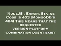 NodeJS Error Status Code is 403 MongoDB s 404 This means that the requested version-platform co