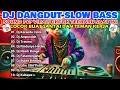 Lagu DJ DANGDUT SLOW BASS VIRAL 2025 🔥 FULL ALBUM TERBARU • DJ TikTok FYP Bikin Santai Auto Enak Didengar