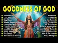 Lagu GOODNESS OF GOD ~ Best 100 Morning Worship Songs All Time - Nonstop Christian Gospel Songs 2025