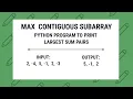 MAX CONTIGUOUS SUBARRAY Python Program to Print the largest sum pairs and print largest sub-list
