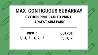 MAX CONTIGUOUS SUBARRAY Python Program to Print the largest sum pairs and print largest sub-list
