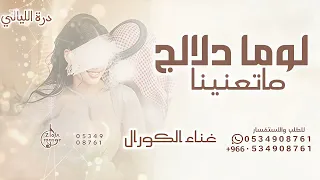 لوما دلالج ماتعنينا طابت خواطرنا وغنينا   غناء كورال   تنفيذها بالاسماء للطلب      دندنها