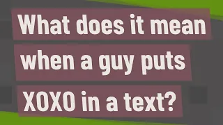 What does it mean when a guy puts XOXO in a text