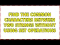 Find the common characters between two strings without using set operations 3 Solutions
