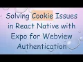 Solving Cookie Issues in React Native with Expo for Webview Authentication