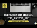Manipulando o INDEX de um DATAFRAME - reset index e set index