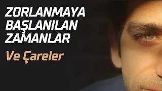 Zorlanmaya Başlanılan Zamanlar ve Çareler