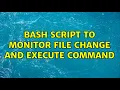 Ubuntu Bash script to monitor file change and execute command 2 Solutions