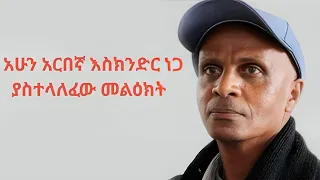 አሁን አርበኛ እስክንድር ነጋ ያስተላለፈው መልዕክት 