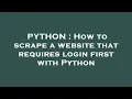PYTHON How to scrape a website that requires login first with Python