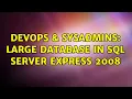 DevOps SysAdmins Large database in SQL Server Express 2008 2 Solutions