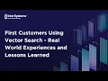 First Customers Using Vector Search - Real World Experiences and Lessons Learned