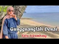 Download Lagu GUNGGUANGLAH DENAI // Ratu Sikumbang // Lagu Minang || Cover By Oci Kirai