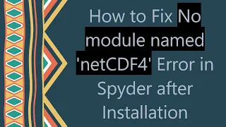 How to Fix No module named netCDF4 Error in Spyder after Installation