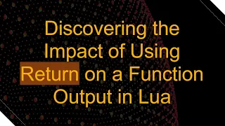 Discovering the Impact of Using Return on a Function Output in Lua