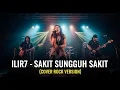 Lagu ILIR7 - SAKIT SUNGGUH SAKIT | COVER ROCK VERSION