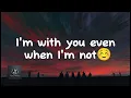 I'm With You Even When I'm Not - Love Song (Lyrics) 😚